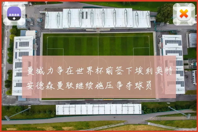 曼城力争在世界杯前签下埃利奥特安德森曼联继续施压争夺球员