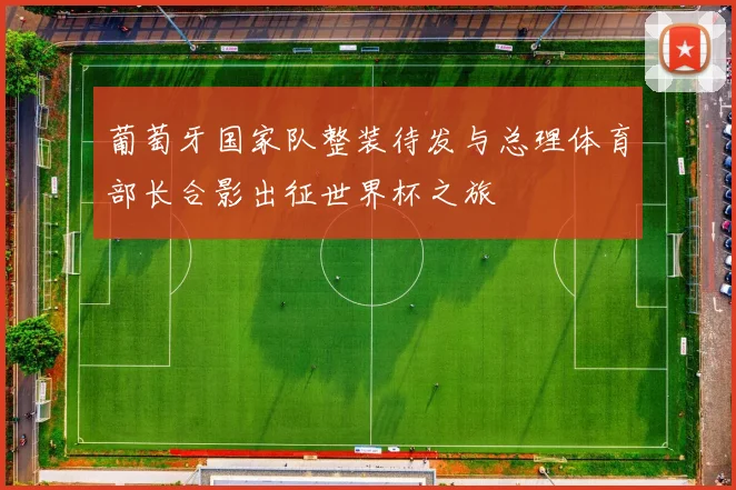 葡萄牙国家队整装待发与总理体育部长合影出征世界杯之旅